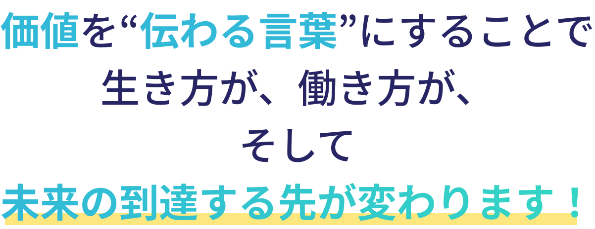 価値を”伝わる言葉”にすることで、 生き方が、働き方が、 そして 未来の到達する先が変わります！