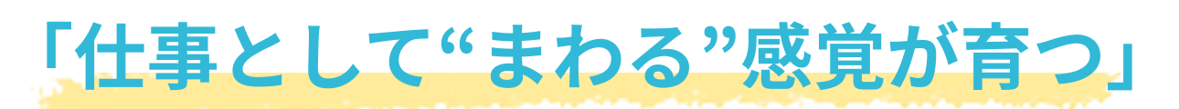 「仕事として“まわる”感覚が育つ」 
