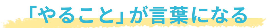 やることが言葉になる