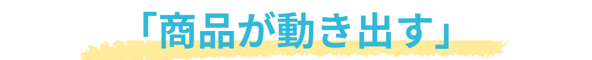 「商品が動き出す」