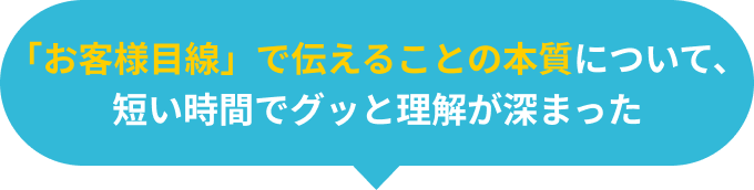 「お客様目線」で伝えることの本質について、短い時間でグッと理解が深まった